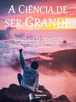 A Ciencia de ser Grande Wallace D. Wattles